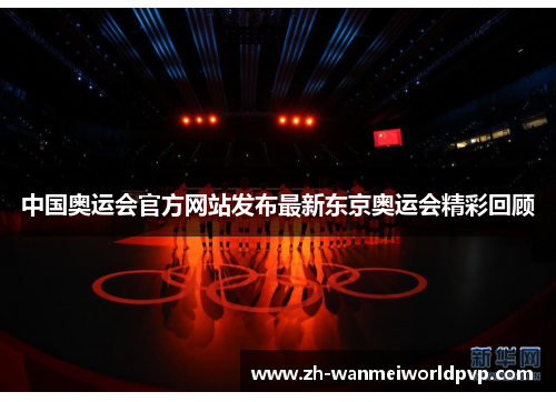 中国奥运会官方网站发布最新东京奥运会精彩回顾