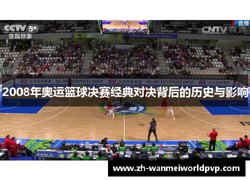 2008年奥运篮球决赛经典对决背后的历史与影响 2008年奥运篮球决赛经典对决背后的历史与影响