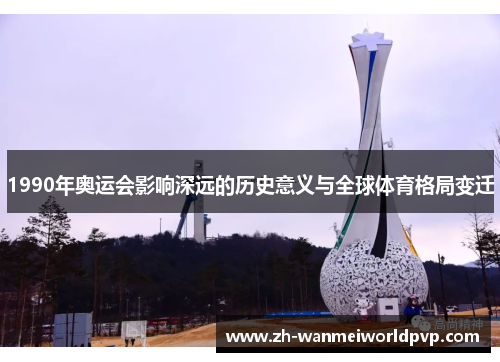 1990年奥运会影响深远的历史意义与全球体育格局变迁 1990年奥运会影响深远的历史意义与全球体育格局变迁