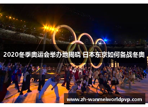 2020冬季奥运会举办地揭晓 日本东京如何备战冬奥